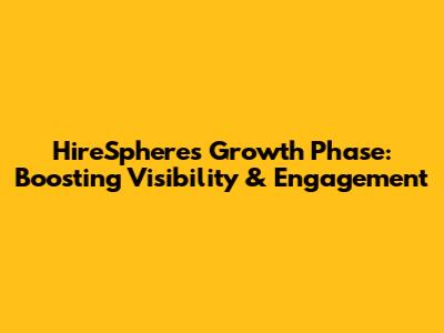 HireSphere's Growth Phase: Boosting Visibility & Engagement