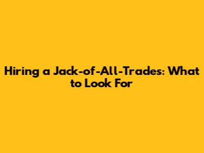 Hiring a Jack-of-All-Trades: What to Look For