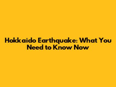 Hokkaido Earthquake: What You Need to Know Now