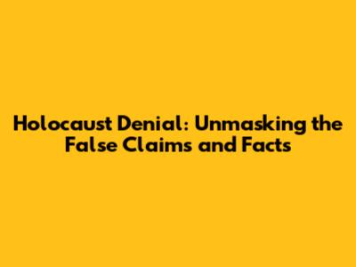 Holocaust Denial: Unmasking the False Claims and Facts