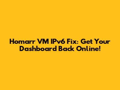 Homarr VM IPv6 Fix: Get Your Dashboard Back Online!