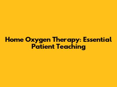 Home Oxygen Therapy: Essential Patient Teaching