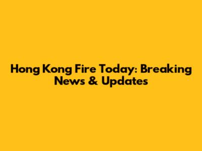 Hong Kong Fire Today: Breaking News & Updates