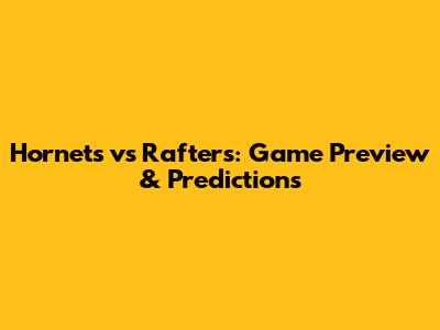 Hornets vs Rafters: Game Preview & Predictions