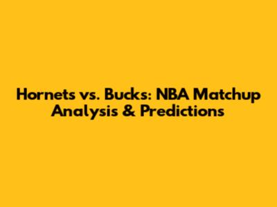 Hornets vs. Bucks: NBA Matchup Analysis & Predictions