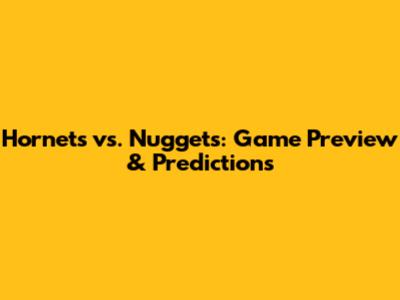 Hornets vs. Nuggets: Game Preview & Predictions