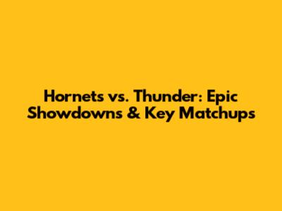 Hornets vs. Thunder: Epic Showdowns & Key Matchups