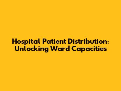 Hospital Patient Distribution: Unlocking Ward Capacities