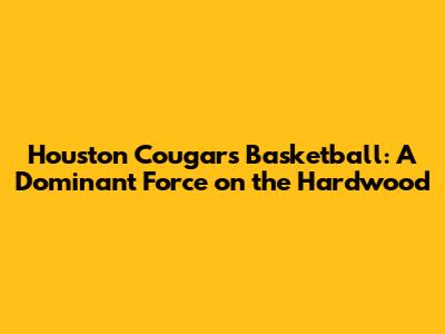 Houston Cougars Basketball: A Dominant Force on the Hardwood