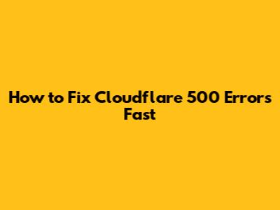 How to Fix Cloudflare 500 Errors Fast