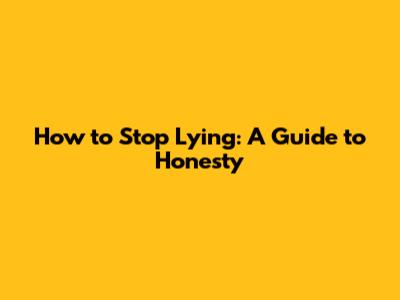 How to Stop Lying: A Guide to Honesty