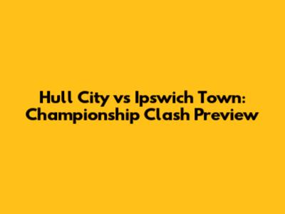 Hull City vs Ipswich Town: Championship Clash Preview