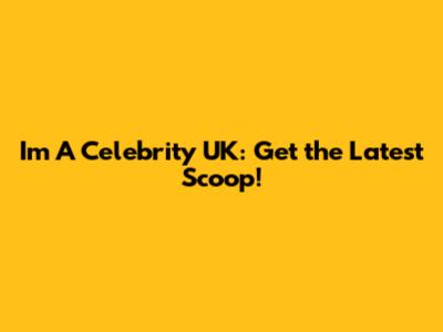 I'm A Celebrity UK: Get the Latest Scoop!