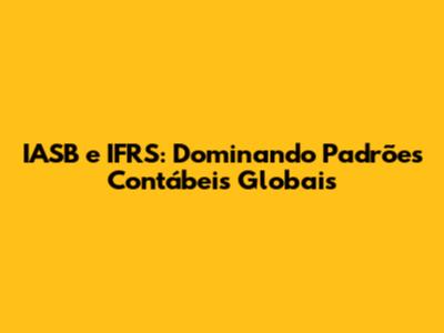 IASB e IFRS: Dominando Padrões Contábeis Globais