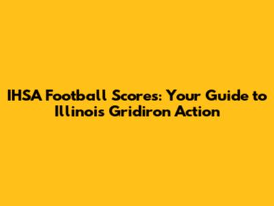 IHSA Football Scores: Your Guide to Illinois Gridiron Action