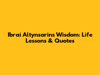 Ibrai Altynsarin's Wisdom: Life Lessons & Quotes