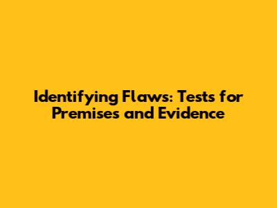 Identifying Flaws: Tests for Premises and Evidence