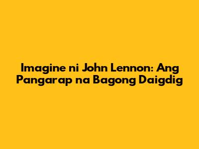 Imagine ni John Lennon: Ang Pangarap na Bagong Daigdig
