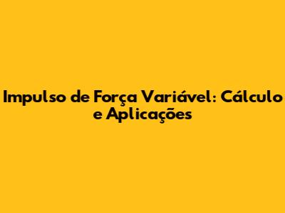 Impulso de Força Variável: Cálculo e Aplicações