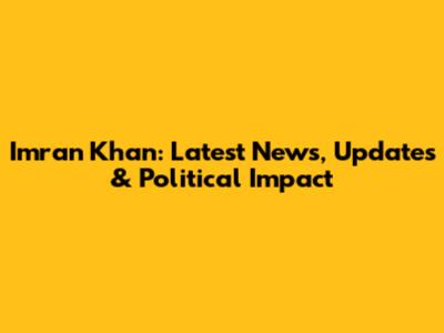 Imran Khan: Latest News, Updates & Political Impact