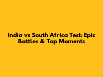 India vs South Africa Test: Epic Battles & Top Moments