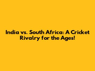 India vs. South Africa: A Cricket Rivalry for the Ages!