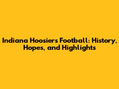 Indiana Hoosiers Football: History, Hopes, and Highlights