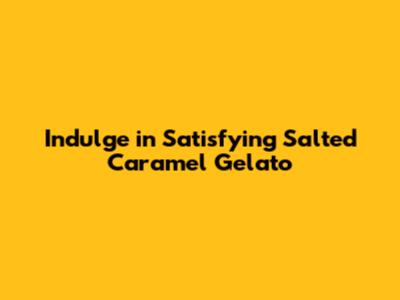 Indulge in Satisfying Salted Caramel Gelato