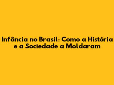 Infância no Brasil: Como a História e a Sociedade a Moldaram