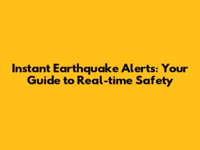 Instant Earthquake Alerts: Your Guide to Real-time Safety