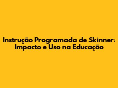 Instrução Programada de Skinner: Impacto e Uso na Educação