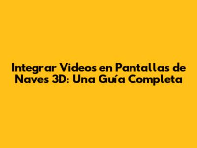 Integrar Videos en Pantallas de Naves 3D: Una Guía Completa