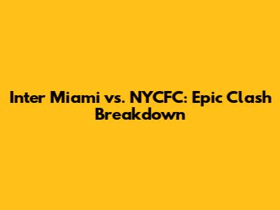 Inter Miami vs. NYCFC: Epic Clash Breakdown
