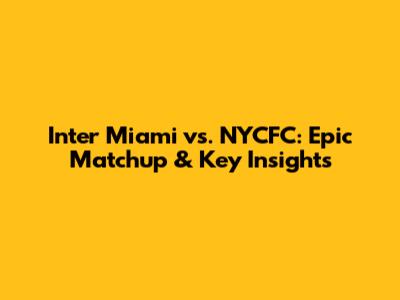 Inter Miami vs. NYCFC: Epic Matchup & Key Insights