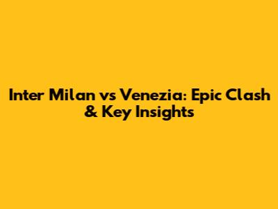 Inter Milan vs Venezia: Epic Clash & Key Insights