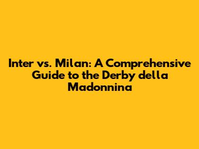 Inter vs. Milan: A Comprehensive Guide to the Derby della Madonnina