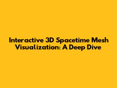 Interactive 3D Spacetime Mesh Visualization: A Deep Dive