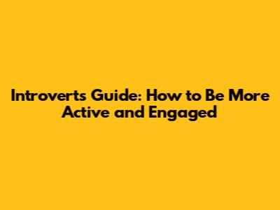 Introvert's Guide: How to Be More Active and Engaged