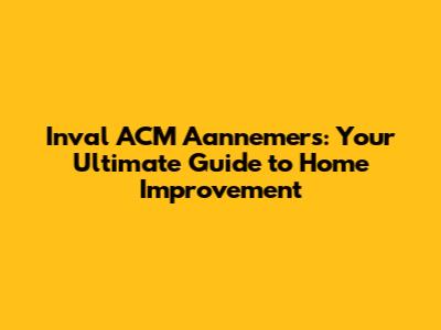 Inval ACM Aannemers: Your Ultimate Guide to Home Improvement