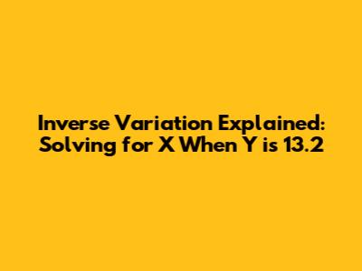 Inverse Variation Explained: Solving for X When Y is 13.2