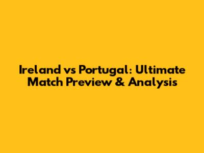 Ireland vs Portugal: Ultimate Match Preview & Analysis