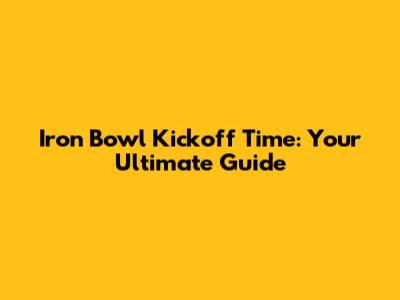Iron Bowl Kickoff Time: Your Ultimate Guide