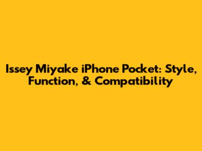 Issey Miyake iPhone Pocket: Style, Function, & Compatibility