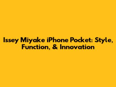 Issey Miyake iPhone Pocket: Style, Function, & Innovation