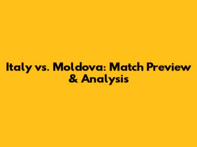 Italy vs. Moldova: Match Preview & Analysis
