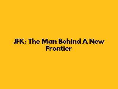 JFK: The Man Behind 'A New Frontier'