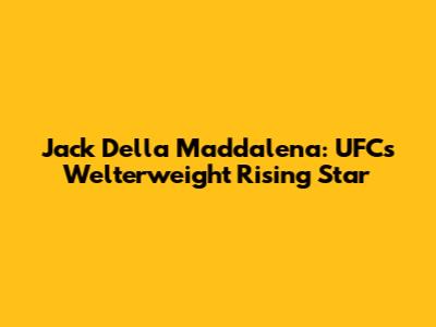 Jack Della Maddalena: UFC's Welterweight Rising Star