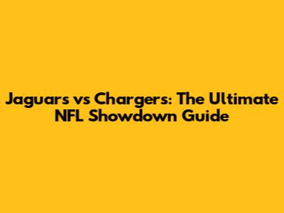 Jaguars vs Chargers: The Ultimate NFL Showdown Guide