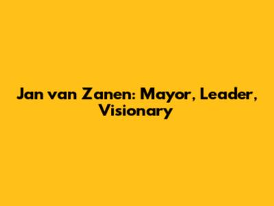 Jan van Zanen: Mayor, Leader, Visionary