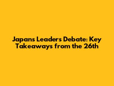Japan's Leaders' Debate: Key Takeaways from the 26th